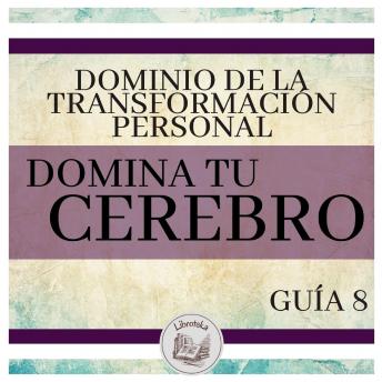 Dominio de la Transformación Personal: Guía 8: Domina Tu Cerebro