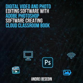 Digital Video And Photo Editing Software With Adobe Photoshop Software Creating Cloud Classroom Book!: Classroom in a Book: Practical Steps To Learn A