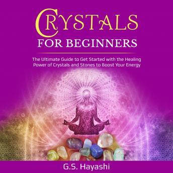 CRYSTALS FOR BEGINNERS: THE ULTIMATE GUIDE TO GET STARTED WITH THE HEALING POWER OF CRYSTALS AND STONES TO BOOST YOUR ENERGY
