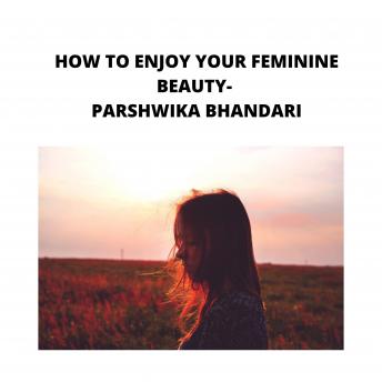 HOW TO ENJOY YOUR FEMININE BEAUTY: sharing my own experience and knowledge so far with this book