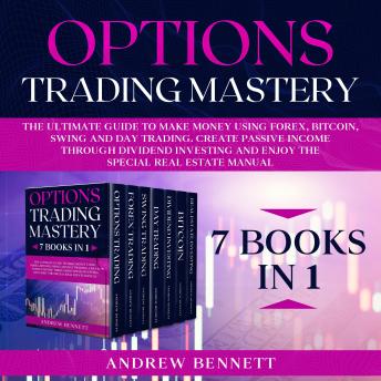 Options Trading Mastery: 7 Books in 1: The Ultimate Guide to Make Money Using Forex, Bitcoin, Swing and Day Trading. Create Passive Income through Dividend Investing and Enjoy the Special Real Estate