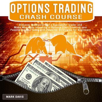 Options Trading Crash Course: Discover the Secrets of a Successful Trader and Make Money by Investing in Options. Start Creating Your Passive Income Today With Powerful Strategies for Beginners