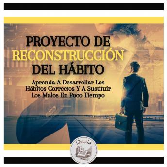 [Spanish] - Proyecto De Reconstrucción Del Hábito: Aprenda A Desarrollar Los Hábitos Correctos Y A Sustituir Los Malos En Poco Tiempo