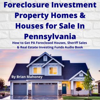 Download Foreclosure Investment Property Homes & Houses for Sale In Pennsylvania: How to Get PA Foreclosed Houses, Sheriff Sales & Real Estate Investing Funds Audio Book by Brian Mahoney