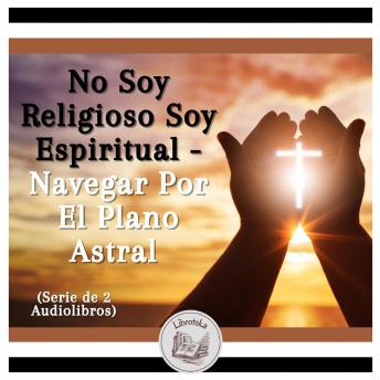 [Spanish] - No Soy Religioso Soy Espiritual - Navegar Por El Plano Astral (Serie de 2 Audiolibros)