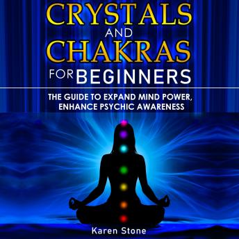 CRYSTALS AND CHAKRAS FOR BEGINNERS: The Guide to Expand Mind Power, Enhance Psychic Awareness, Increase Spiritual Energy with the Power of Crystals and Healing Stones - Discovering Crystals’ Hidden Power!