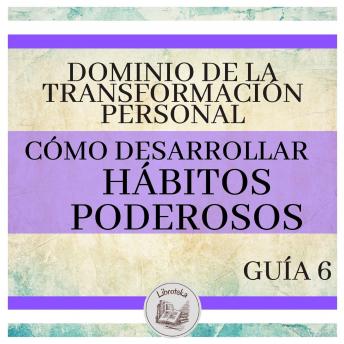 Dominio de la Transformación Personal: Guía 6: Cómo Desarrollar Hábitos Poderosos