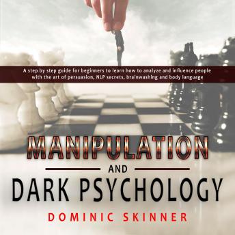 Manipulation and Dark Psychology: A step by step guide for beginners to learn how to analyze and influence people with the art of persuasion, NLP secrets, brainwashing and body language
