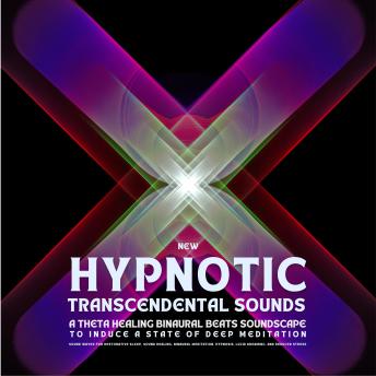 New Hypnotic Transcendental Sounds - A Theta Healing Binaural Beats Soundscape To Induce A State Of Deep Meditation: Sound Waves For Binaural Meditation, Hypnosis, Lucid Dreaming, And Reduced Stress