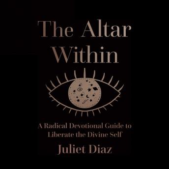 The Altar Within: A Radical Devotional Guide to Liberate The Divine Self