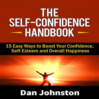 The Self-Confidence Handbook: 15 Easy Ways to Boost Your Confidence, Self-Esteem and Overall Happiness