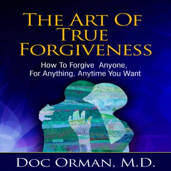 The Art Of True Forgiveness: How To Forgive Anyone For Anything, Anytime You Want (Stress Relief)