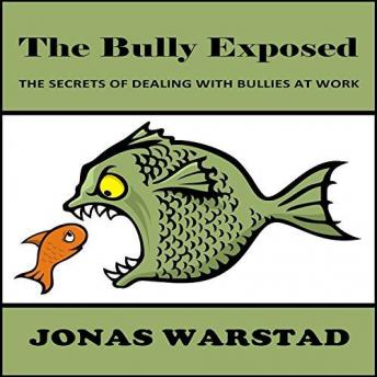 The Bully Exposed: Dealing with Bullies at Work