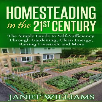 Homesteading in the 21st Century: The Simple Guide to Self-Sufficiency Through Gardening, Clean Energy, Raising Livestock and More (Homesteading Guidebooks)
