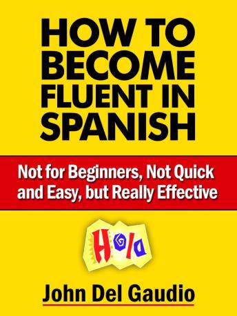 How To Become Fluent In Spanish: Not for Beginners, Not Quick and Easy, but Really Effective (Spanish Books)
