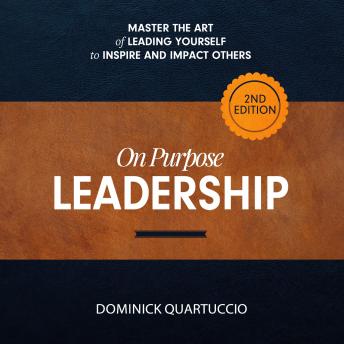 On Purpose Leadership: Master the Art of Leading Yourself to Inspire and Impact Others
