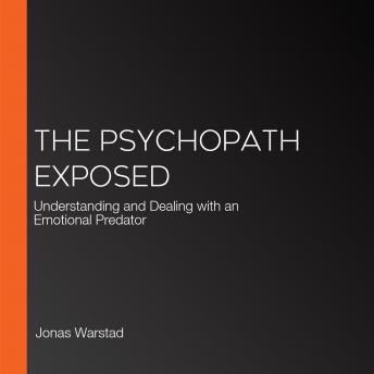 The Psychopath Exposed: Understanding and Dealing with an Emotional Predator