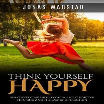 Think Yourself Happy: What Everybody Should Know About Positive Thinking and the Law of Attraction