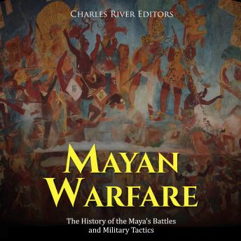 Mayan Warfare: The History of the Maya’s Battles and Military Tactics