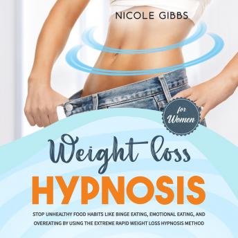 Weight Loss Hypnosis for Women: Stop Unhealthy Food Habits Like Binge Eating, Emotional Eating, and Overeating by Using the Extreme Rapid Weight Loss Hypnosis Method