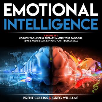 Emotional Intelligence: 4 BOOKS in 1: Cognitive Behavioral Therapy, Master Your emotions, Rewire Your Brain, Improve Your People Skills