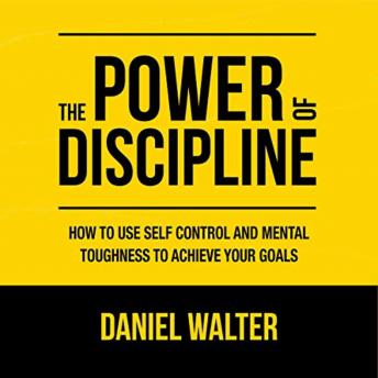 Download Power of Discipline: How to Use Self Control and Mental Toughness to Achieve Your Goals by Daniel Walter