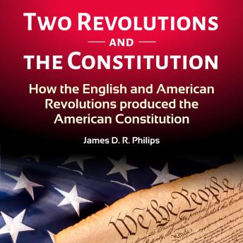TWO REVOLUTIONS AND THE CONSTITUTION: How the English and American Revolutions Produced the American Constitution