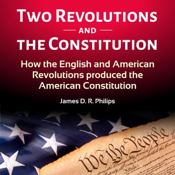 TWO REVOLUTIONS AND THE CONSTITUTION: How the English and American Revolutions Produced the American Constitution