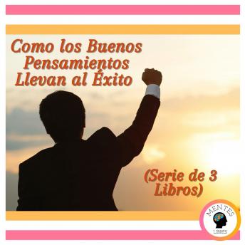 Cómo los Buenos Pensamientos Llevan al Éxito (Serie de 3 Libros)