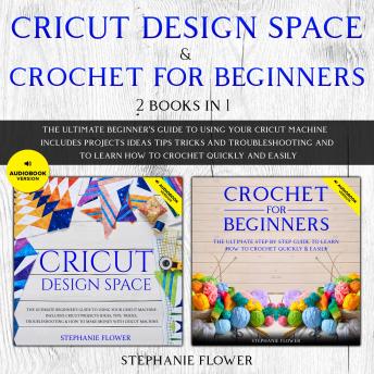 Cricut Design Space & Crochet for Beginners (2 Books in 1): The Ultimate Beginner's Guide To Using Your Cricut Machine And To Learn How To Crochet Quickly and Easily, Audio book by Stephanie Flower