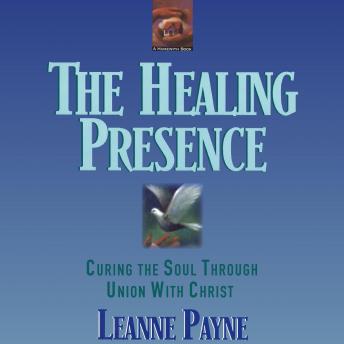 The Healing Presence: Curing The Soul Through Union With Christ