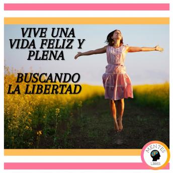 Vive una vida feliz y plena: Buscando la Libertad