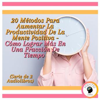 20 Métodos Para Aumentar La Productividad De La Mente Positiva - Cómo Lograr Más En Una Fracción De Tiempo (Serie de 2 Audiolibros)