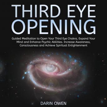 Third Eye Opening: Guided Meditation to Open Your Third Eye Chakra, Expand Your Mind and Enhance Psychic Abilities. Increase Awareness, Consciousness and Achieve Spiritual Enlightenment