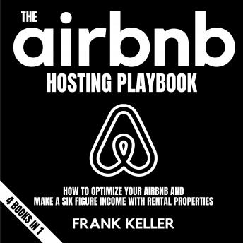 The Airbnb Hosting Playbook: How To Optimize Your Airbnb And Make A Six Figure Income With Rental Properties 4 Books In 1