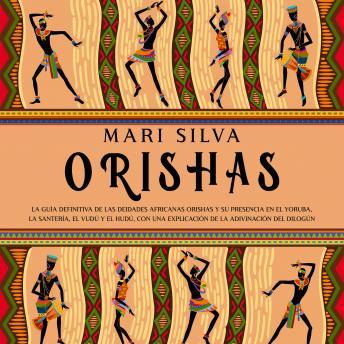 Download Orishas: La guía definitiva de las deidades africanas orishas y su presencia en el yoruba, la santería, el vudú y el hudú, con una explicación de la adivinación del dilogún by Mari Silva