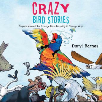 Crazy Bird Stories: Prepare yourself for Strange Birds Behaving in Strange Ways
