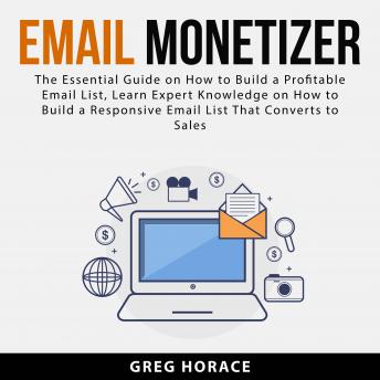 Email Monetizer: The Essential Guide on How to Build a Profitable Email List, Learn Expert Knowledge on How to Build a Responsive Email List That Conv