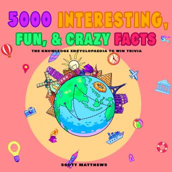 5000 Interesting, Fun & Crazy Facts  - The Knowledge Encyclopaedia To Win Trivia