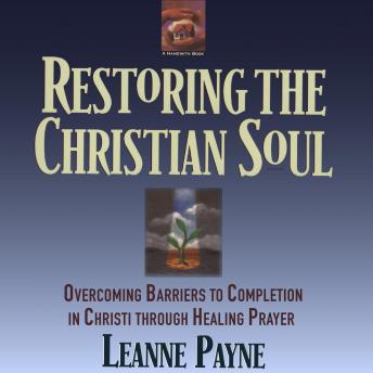Restoring The Christian Soul: Overcoming Barriers to Completion in Christ Through Healing prayer