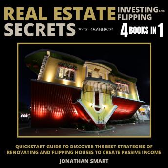 Download Real Estate Investing And Flipping Secrets For Beginners: Extert Tips To House Flipping Strategies, Automating Wholesaling, Taxes Secrets, Airbnb & Short Term Rentals 4 Books In 1 by Jonathan Smart
