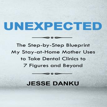 Download Unexpected: The Step by Step Blueprint My Stay-at-Home Mother Uses to Take Dental Clinics to 7 Figures and Beyond by Jesse Danku