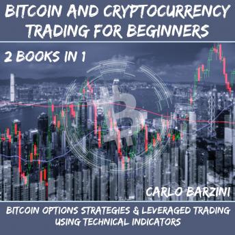 Bitcoin And Cryptocurrency Trading For Beginners: Bitcoin Options Strategies & Leveraged Trading Using Technical Indicators 2 Books In 1