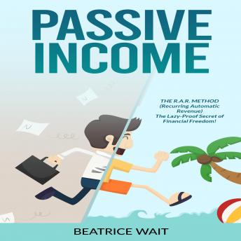 PASSIVE INCOME: THE R.A.R. METHOD  (Recurring Automatic Revenue) The Lazy-Proof Secret of Financial Freedom!