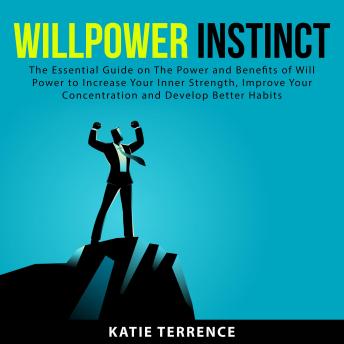 Download Willpower Instinct: The Essential Guide on The Power and Benefits of Will Power to Increase Your Inner Strength, Improve Your Concentration and Develop Better Habits by Katie Terrence
