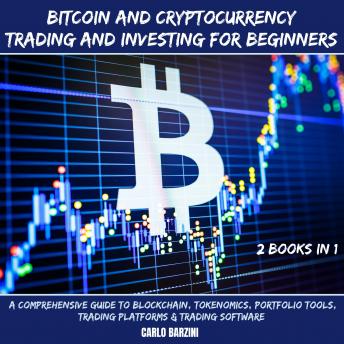 Bitcoin And Cryptocurrency Trading And Investing For Beginners: A Comprehensive Guide To Blockchain, Tokenomics, Portfolio Tools, Trading Platforms & Trading Software 2 Books In 1