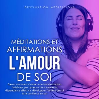 [French] - Méditations et Affirmations - L'Amour de Soi: Savoir comment s'aimer; une transformation intérieure par hypnose pour vaincre la dépendence affective, développer l'estime de soi & la confiance en soi