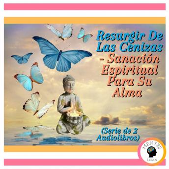 Resurgir De Las Cenizas - Sanación Espiritual Para Su Alma (Serie de 2 Audiolibros)