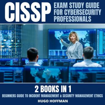 CISSP Exam Study Guide For Cybersecurity Professionals: 2 Books In 1: Beginners Guide To Incident Management & Security Management Ethics
