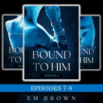 Bound to Him Box Set - Episodes 7-9: (An International Billionaire Romance)